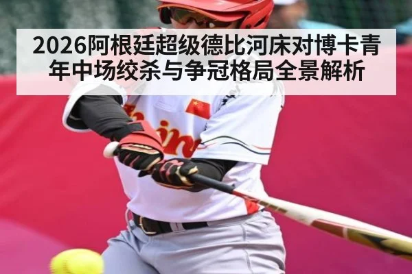 2026阿根廷超级德比河床对博卡青年中场绞杀与争冠格局全景解析