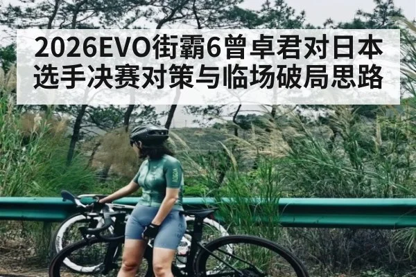 2026EVO街霸6曾卓君对日本选手决赛对策与临场破局思路